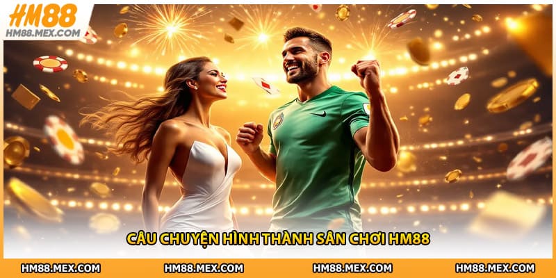 Câu chuyện hình thành sân chơi HM88