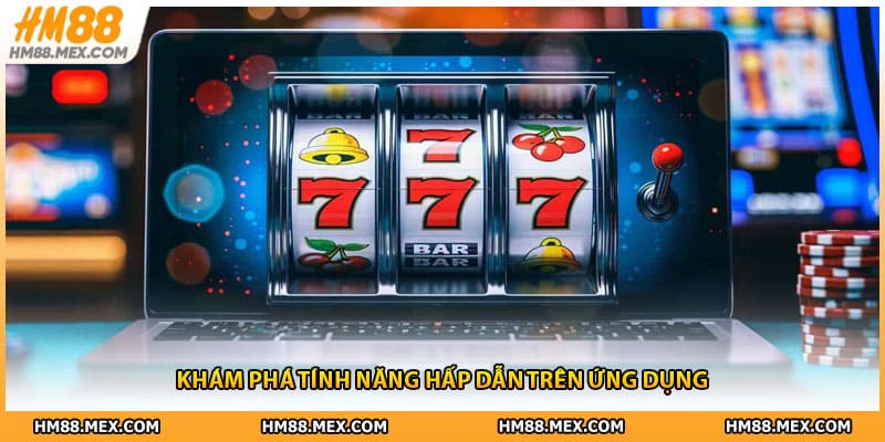 Khám phá tính năng hấp dẫn trên ứng dụng